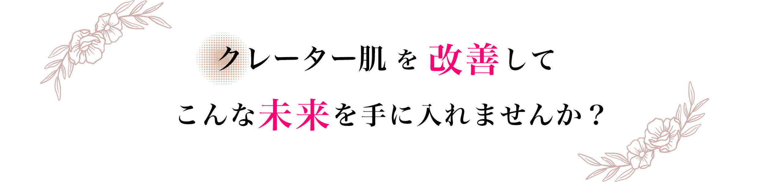 クレーター肌を改善してこんな未来を手にいれませんか？